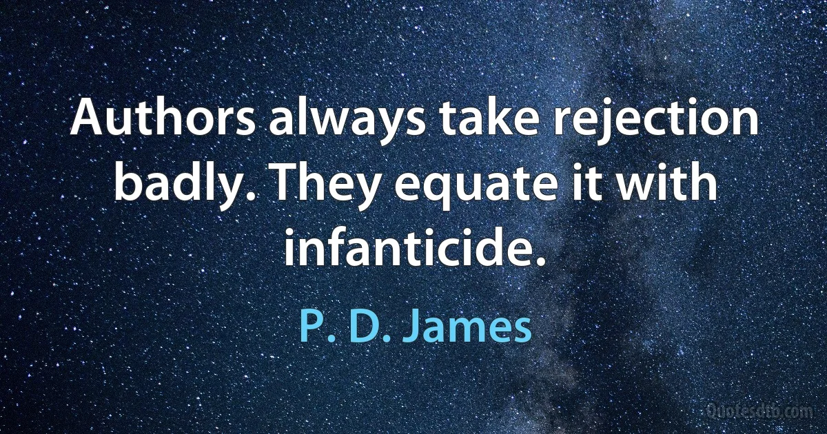 Authors always take rejection badly. They equate it with infanticide. (P. D. James)