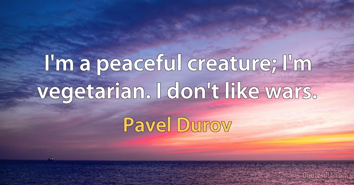 I'm a peaceful creature; I'm vegetarian. I don't like wars. (Pavel Durov)