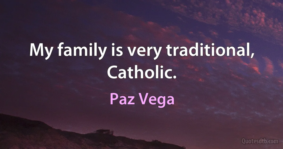 My family is very traditional, Catholic. (Paz Vega)