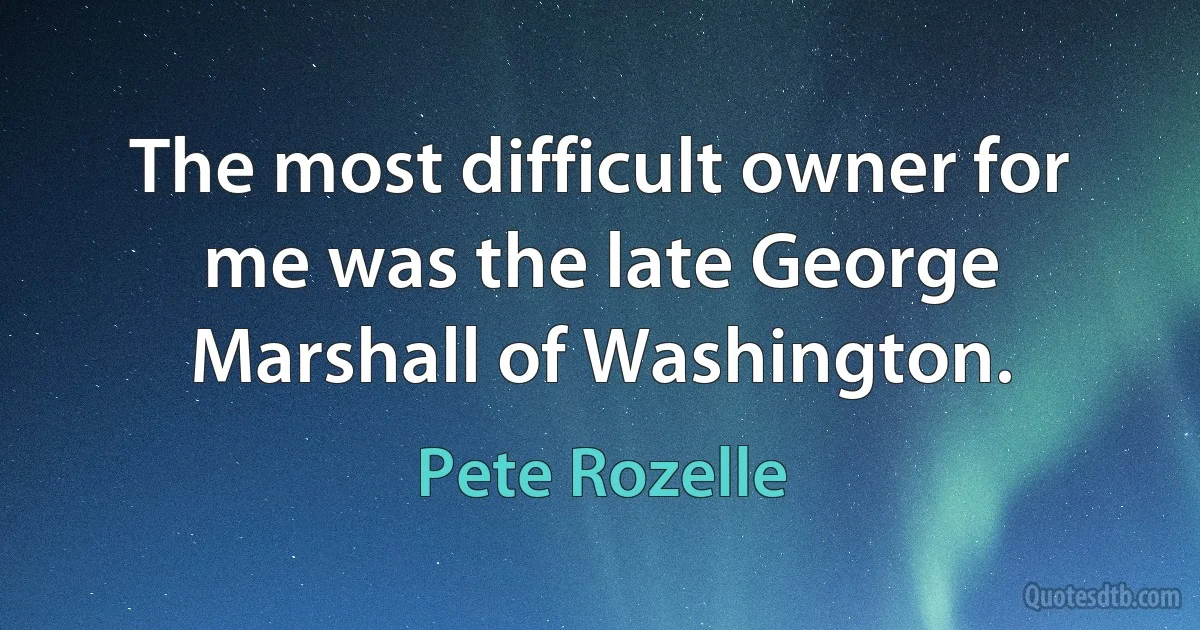 The most difficult owner for me was the late George Marshall of Washington. (Pete Rozelle)