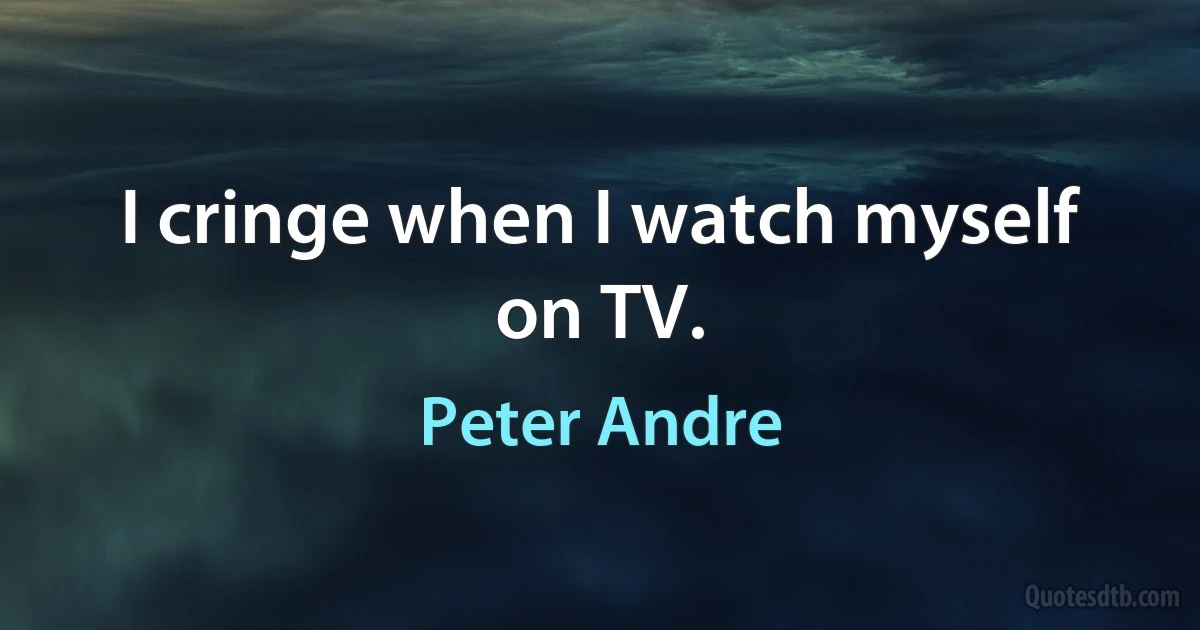 I cringe when I watch myself on TV. (Peter Andre)