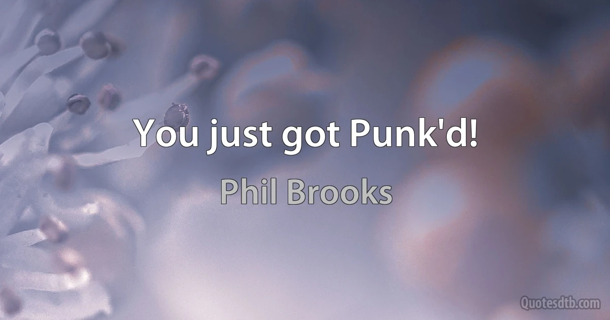 You just got Punk'd! (Phil Brooks)