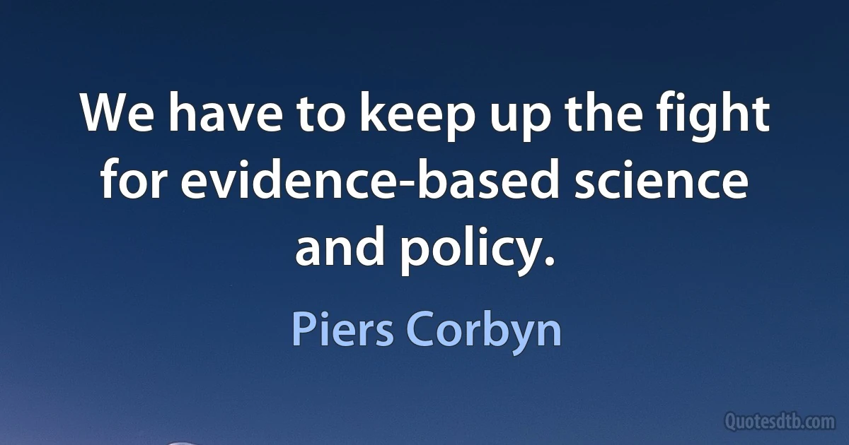 We have to keep up the fight for evidence-based science and policy. (Piers Corbyn)