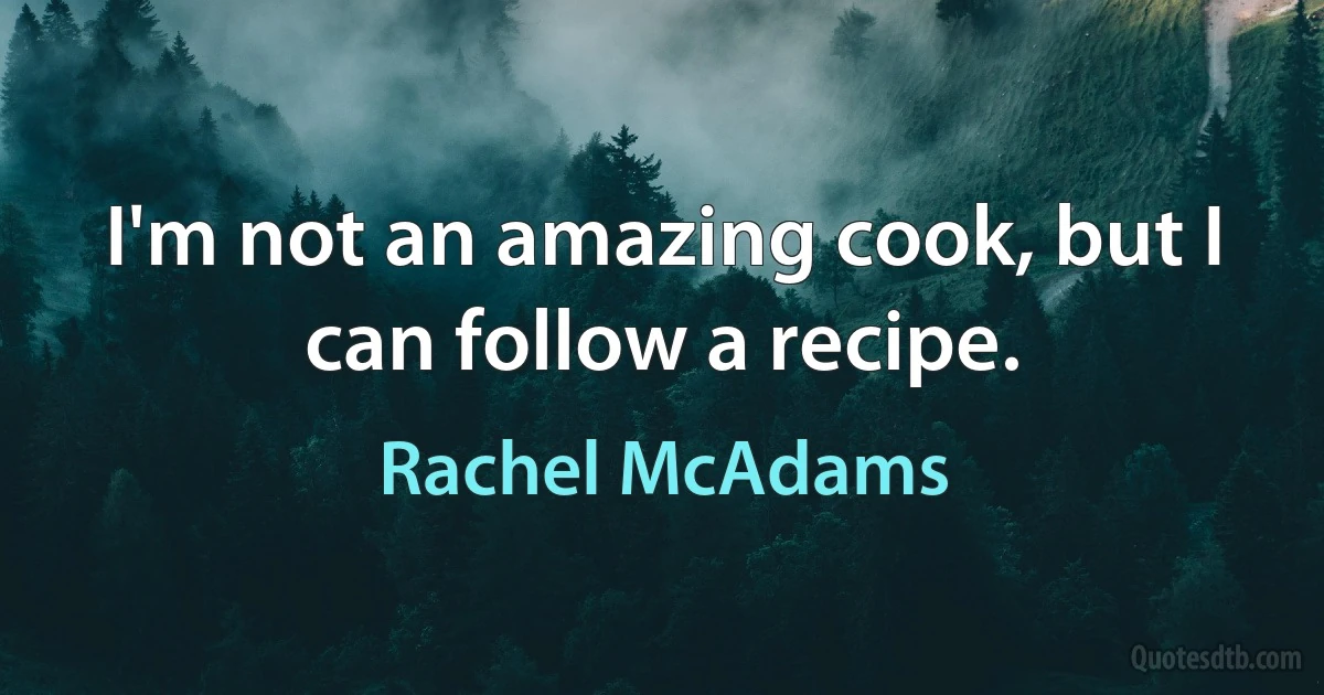 I'm not an amazing cook, but I can follow a recipe. (Rachel McAdams)