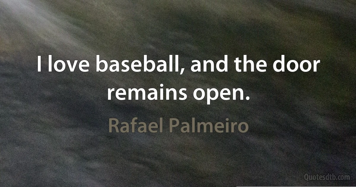 I love baseball, and the door remains open. (Rafael Palmeiro)