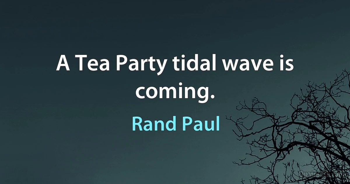 A Tea Party tidal wave is coming. (Rand Paul)