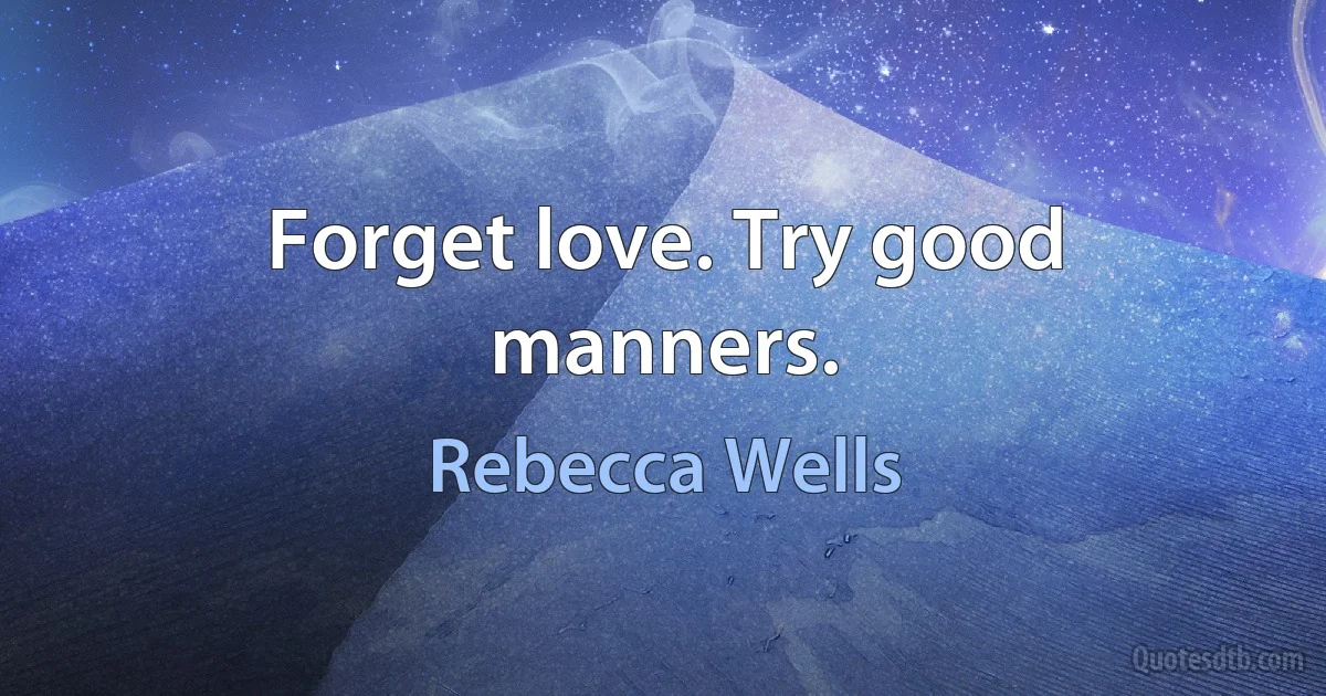 Forget love. Try good manners. (Rebecca Wells)