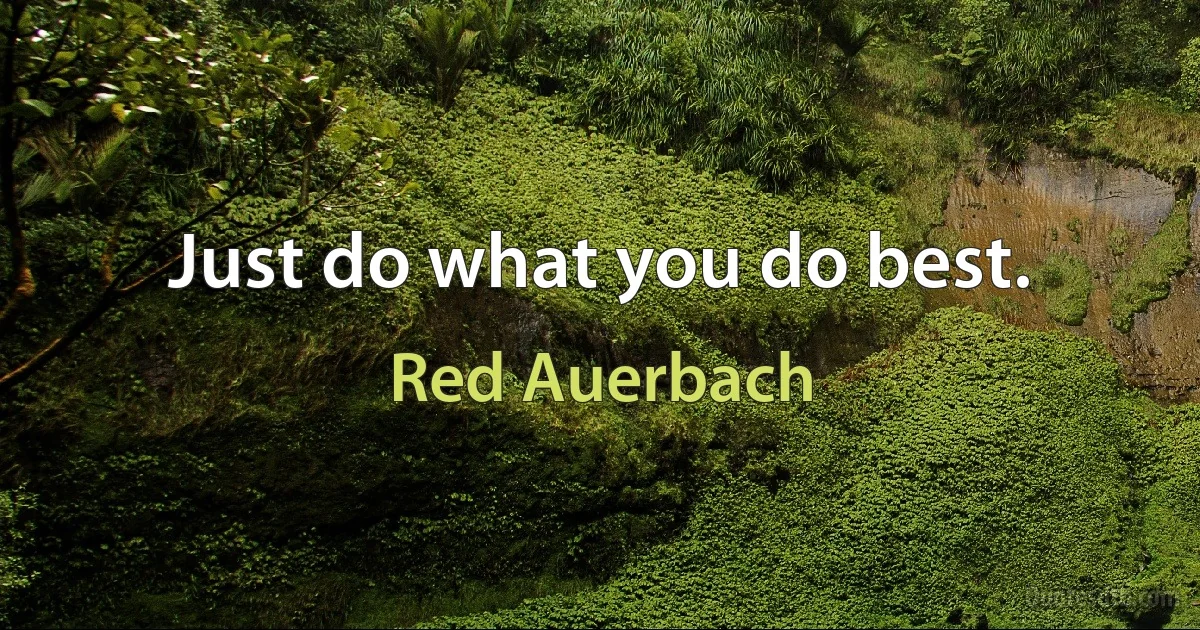 Just do what you do best. (Red Auerbach)