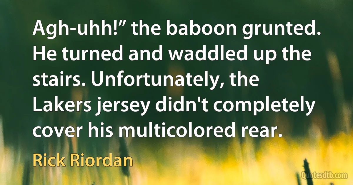 Agh-uhh!” the baboon grunted. He turned and waddled up the stairs. Unfortunately, the Lakers jersey didn't completely cover his multicolored rear. (Rick Riordan)