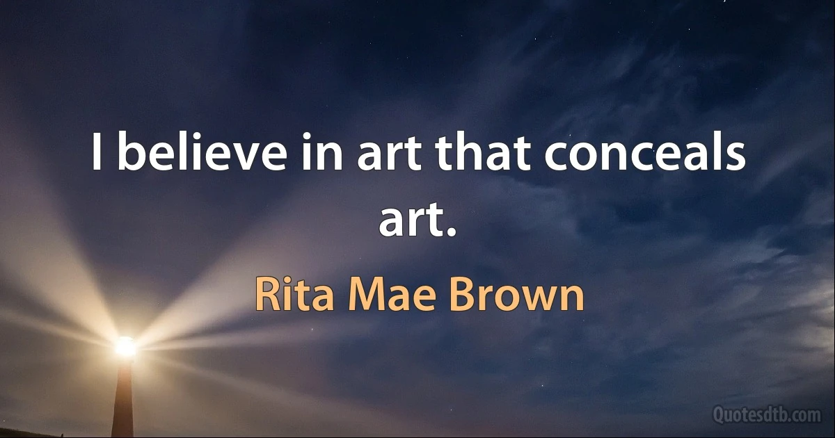 I believe in art that conceals art. (Rita Mae Brown)