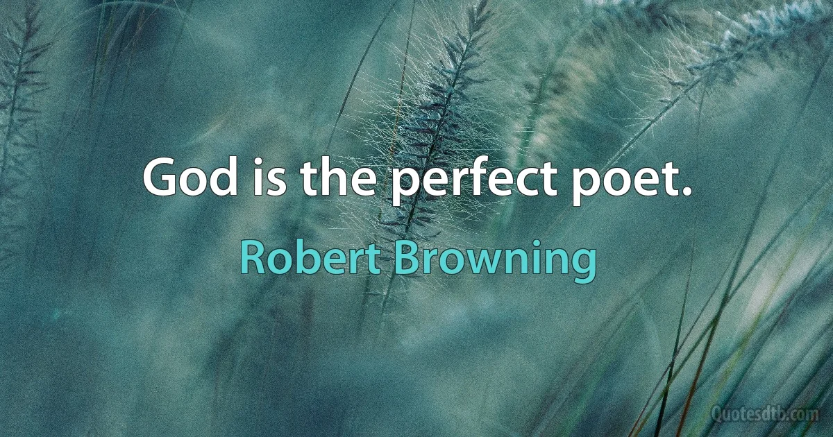 God is the perfect poet. (Robert Browning)