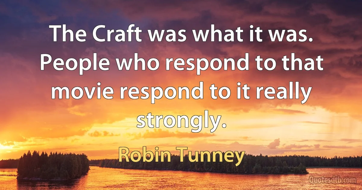 The Craft was what it was. People who respond to that movie respond to it really strongly. (Robin Tunney)