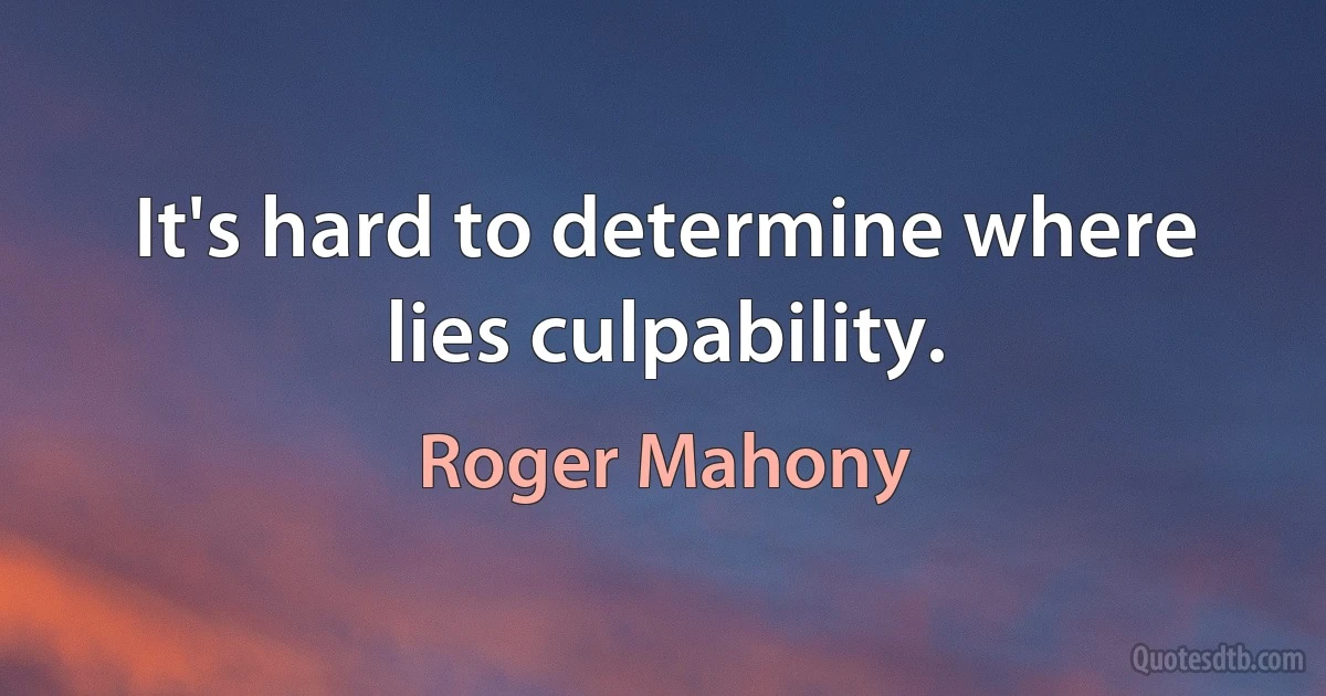 It's hard to determine where lies culpability. (Roger Mahony)