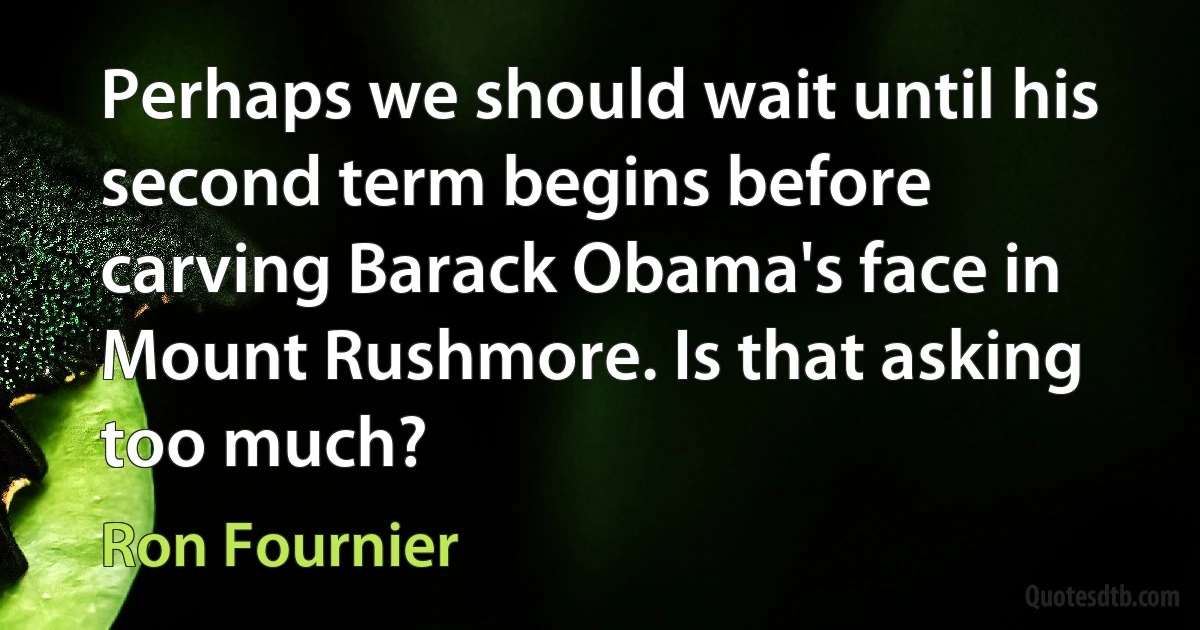 Perhaps we should wait until his second term begins before carving Barack Obama's face in Mount Rushmore. Is that asking too much? (Ron Fournier)