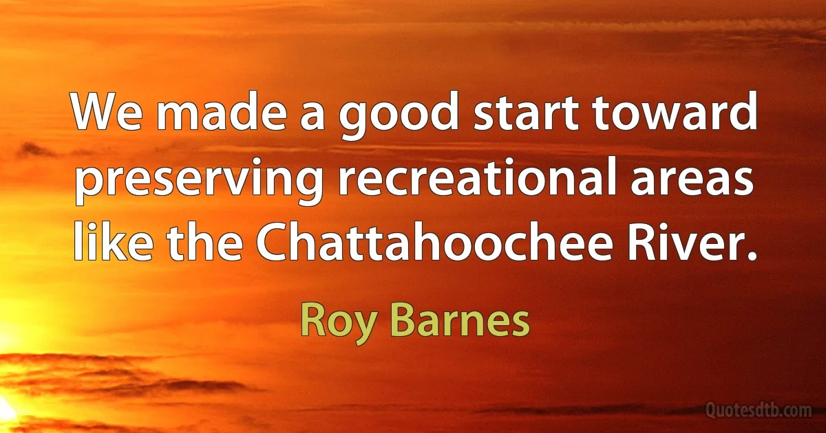 We made a good start toward preserving recreational areas like the Chattahoochee River. (Roy Barnes)