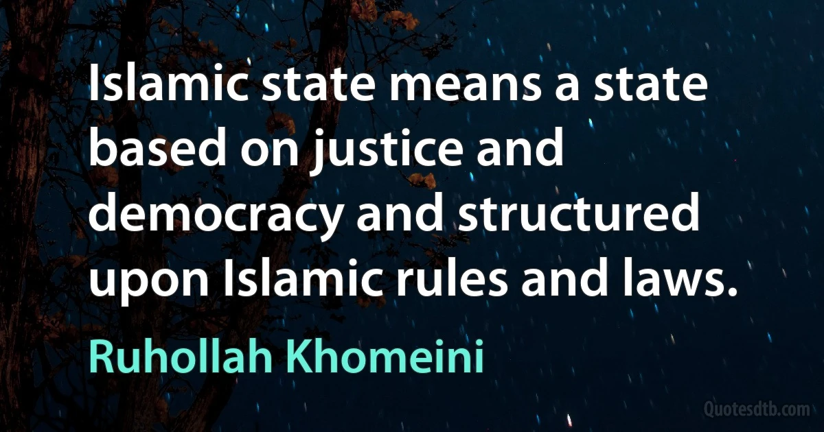 Islamic state means a state based on justice and democracy and structured upon Islamic rules and laws. (Ruhollah Khomeini)