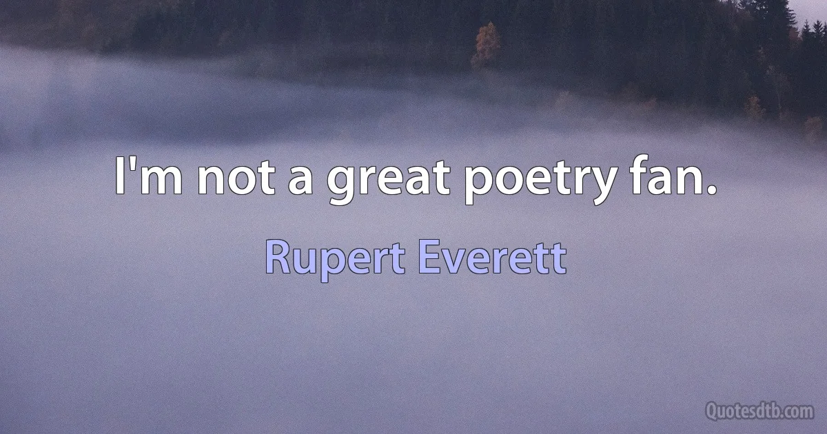 I'm not a great poetry fan. (Rupert Everett)