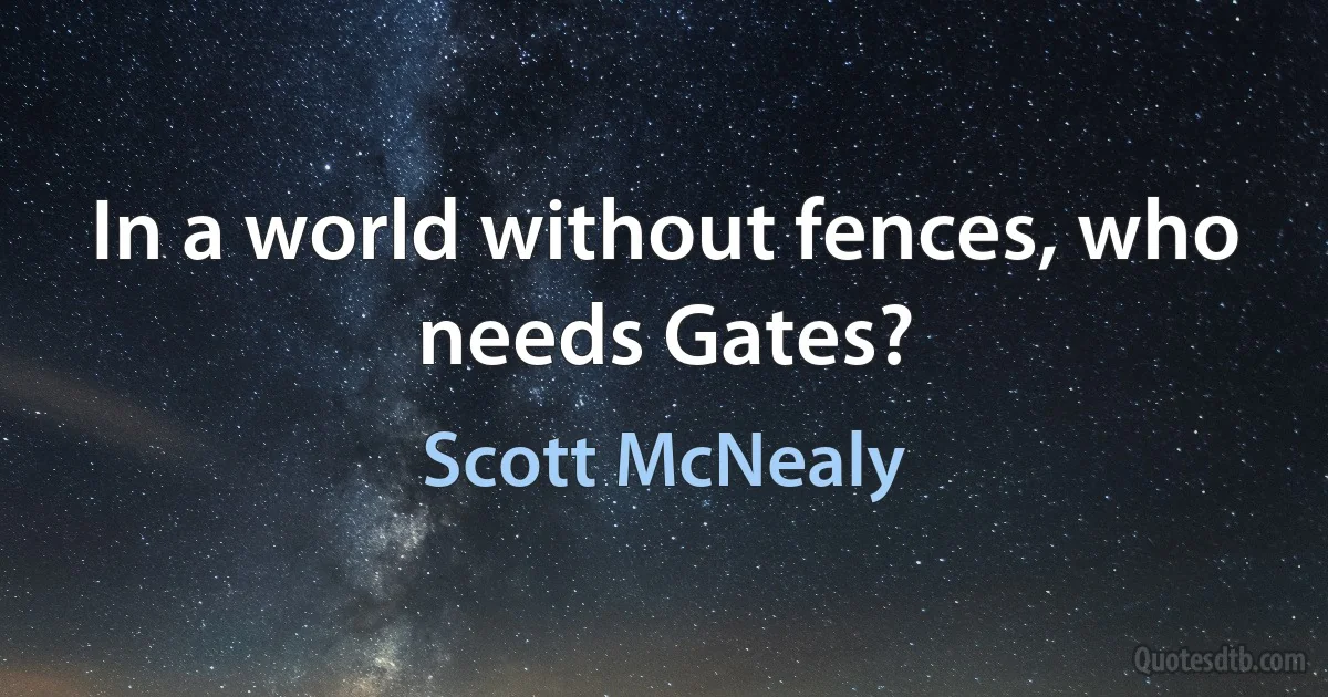 In a world without fences, who needs Gates? (Scott McNealy)