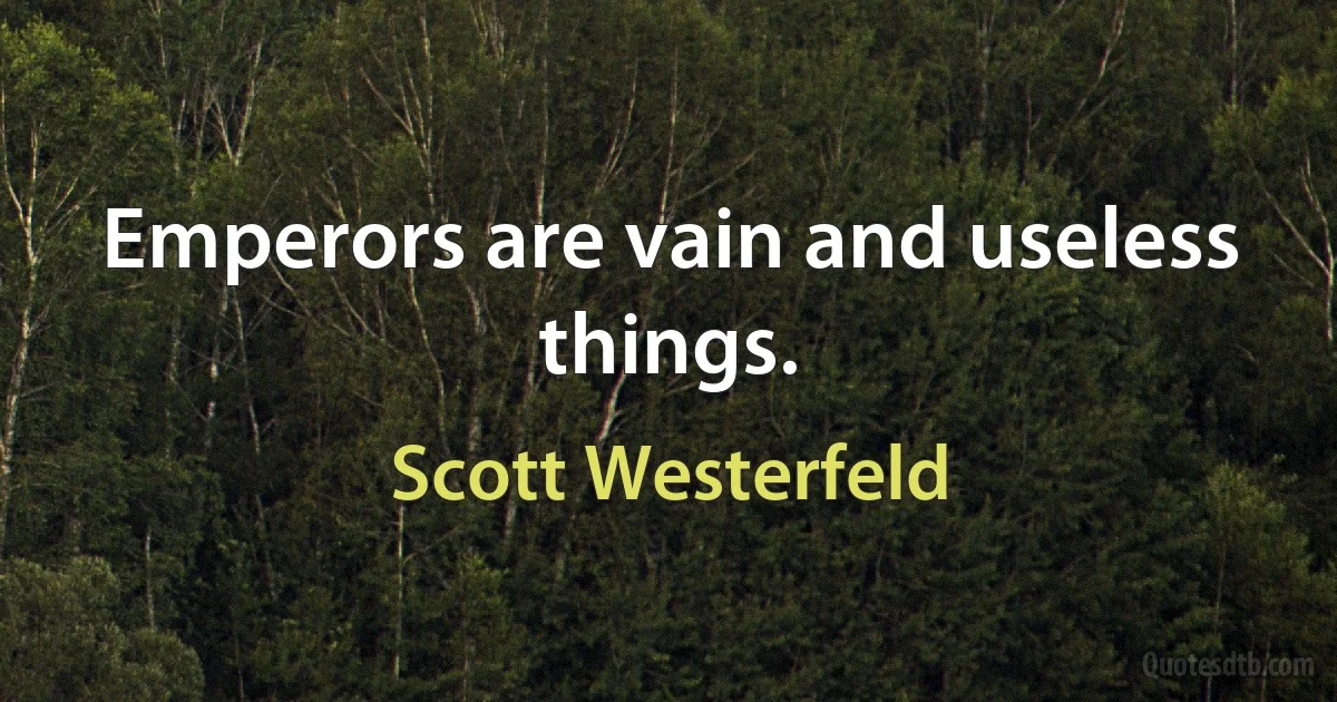 Emperors are vain and useless things. (Scott Westerfeld)