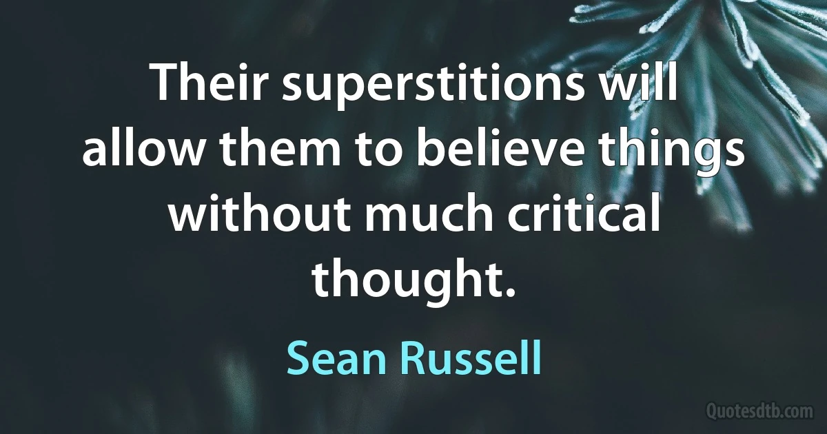 Their superstitions will allow them to believe things without much critical thought. (Sean Russell)