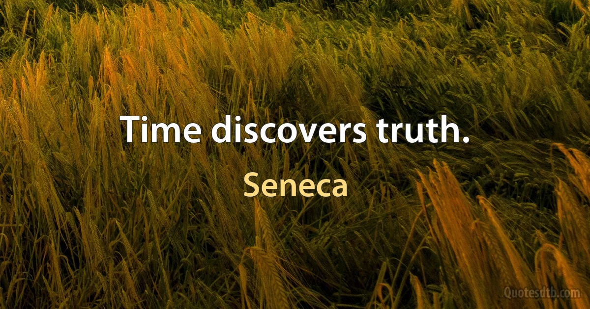 Time discovers truth. (Seneca)