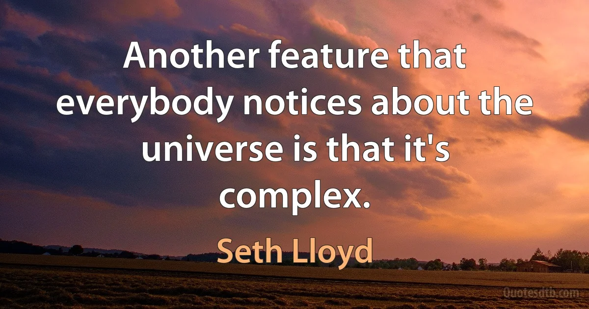 Another feature that everybody notices about the universe is that it's complex. (Seth Lloyd)