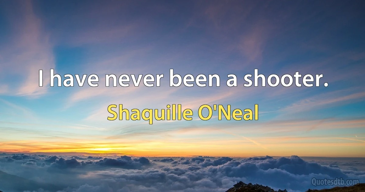 I have never been a shooter. (Shaquille O'Neal)