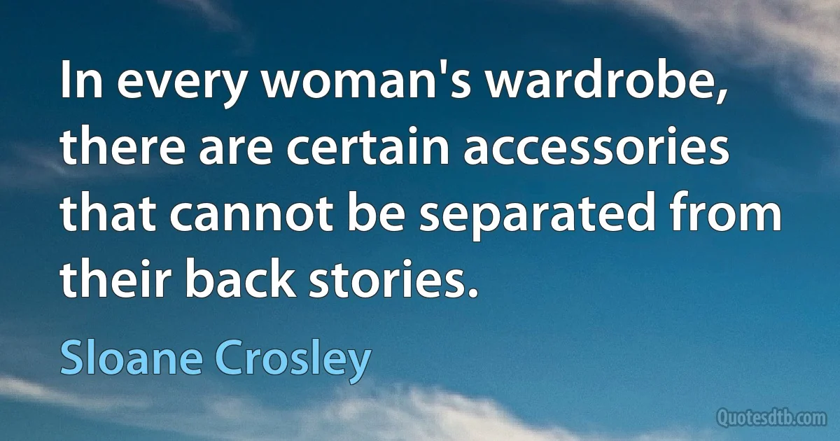 In every woman's wardrobe, there are certain accessories that cannot be separated from their back stories. (Sloane Crosley)