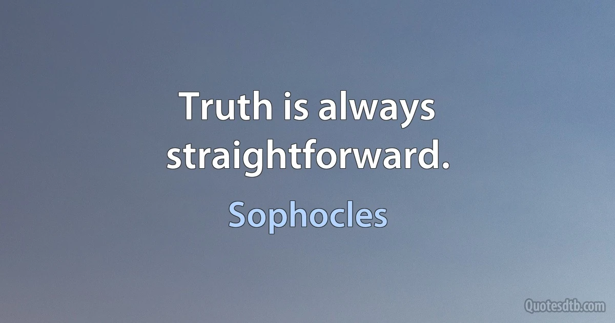 Truth is always straightforward. (Sophocles)