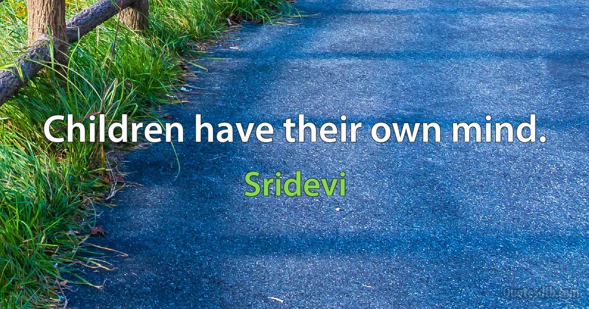 Children have their own mind. (Sridevi)