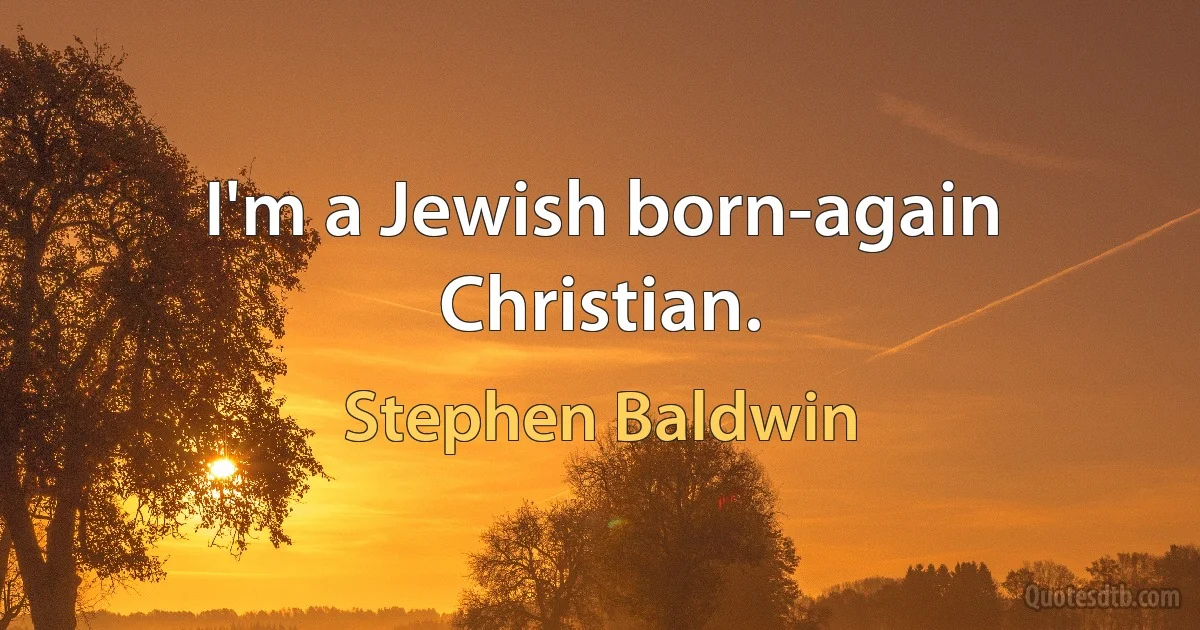 I'm a Jewish born-again Christian. (Stephen Baldwin)