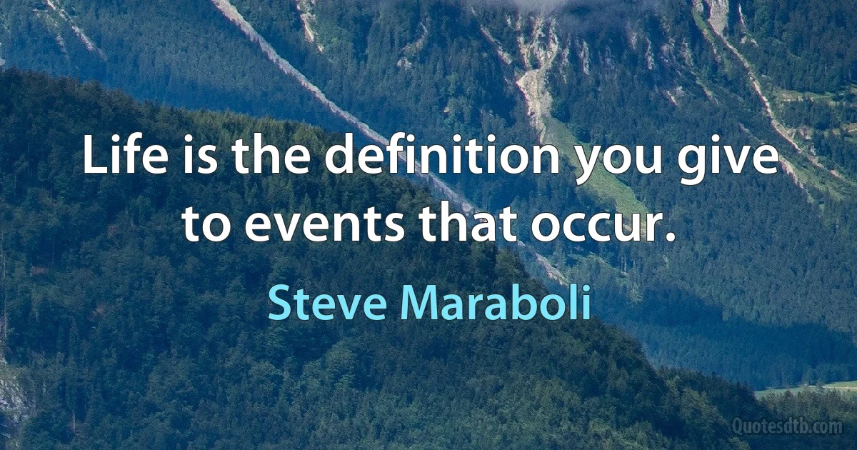 Life is the definition you give to events that occur. (Steve Maraboli)