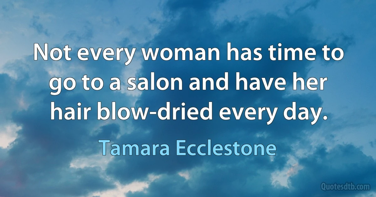 Not every woman has time to go to a salon and have her hair blow-dried every day. (Tamara Ecclestone)