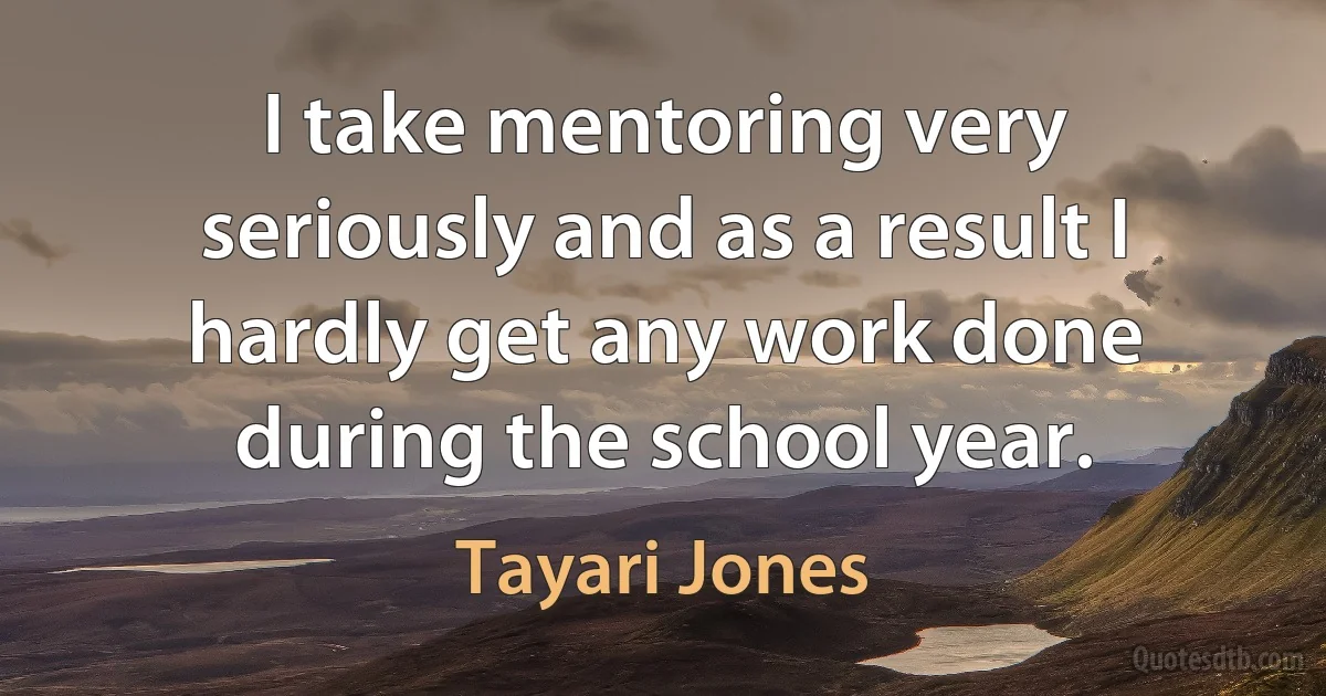 I take mentoring very seriously and as a result I hardly get any work done during the school year. (Tayari Jones)