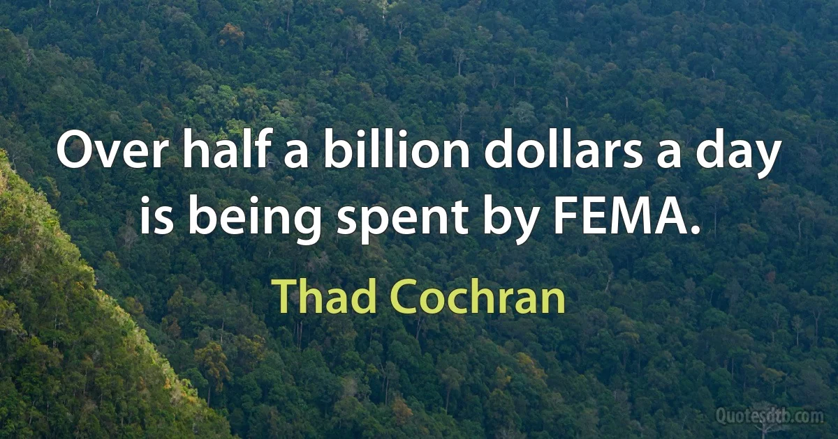 Over half a billion dollars a day is being spent by FEMA. (Thad Cochran)