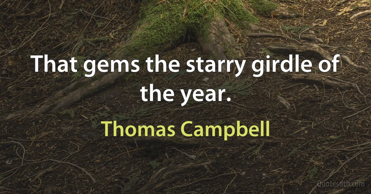 That gems the starry girdle of the year. (Thomas Campbell)