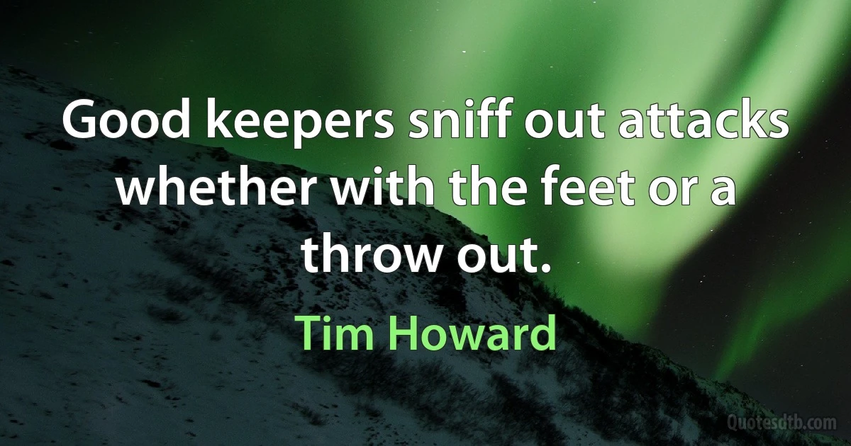 Good keepers sniff out attacks whether with the feet or a throw out. (Tim Howard)