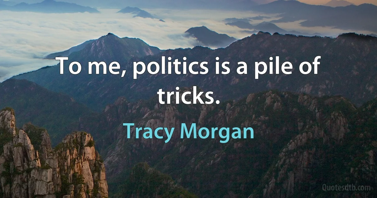 To me, politics is a pile of tricks. (Tracy Morgan)