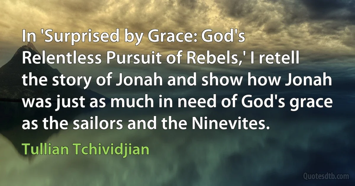 In 'Surprised by Grace: God's Relentless Pursuit of Rebels,' I retell the story of Jonah and show how Jonah was just as much in need of God's grace as the sailors and the Ninevites. (Tullian Tchividjian)