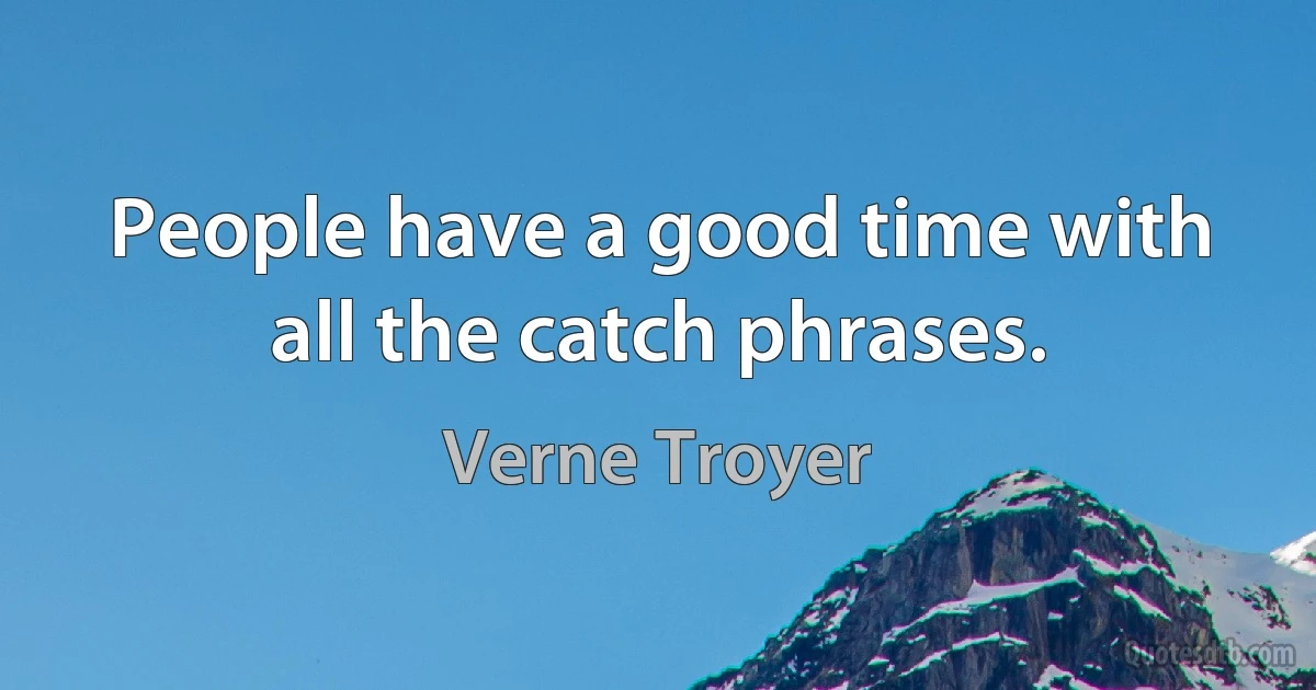 People have a good time with all the catch phrases. (Verne Troyer)