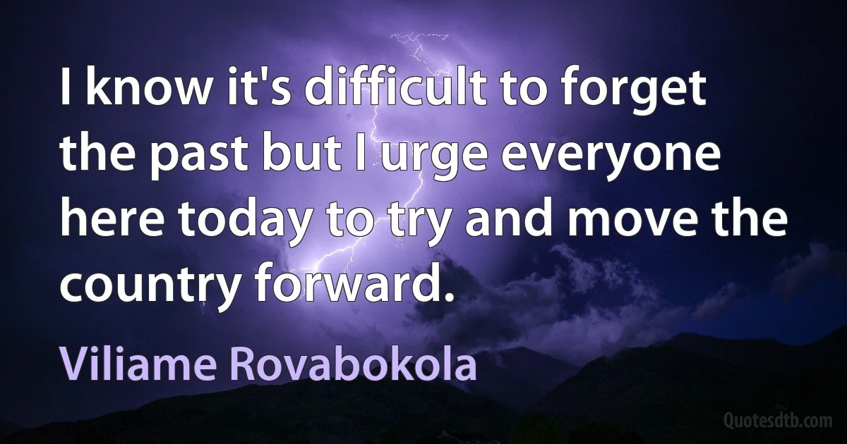 I know it's difficult to forget the past but I urge everyone here today to try and move the country forward. (Viliame Rovabokola)