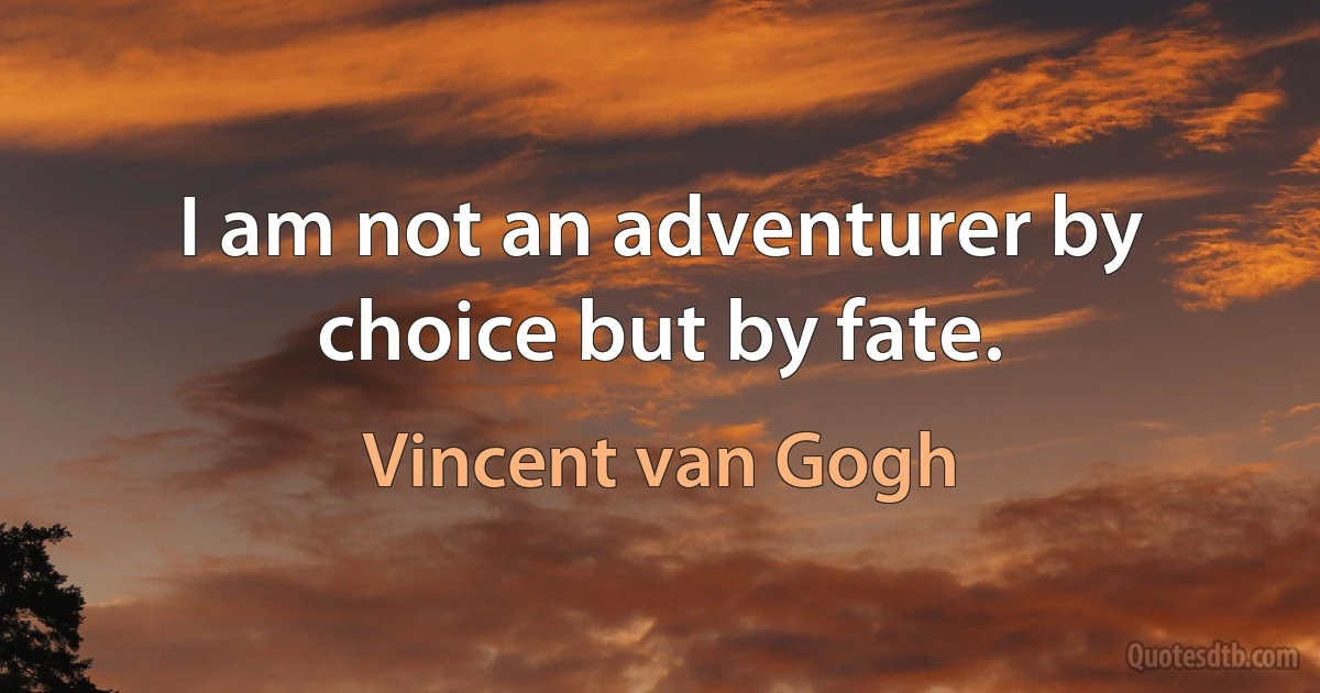 I am not an adventurer by choice but by fate. (Vincent van Gogh)