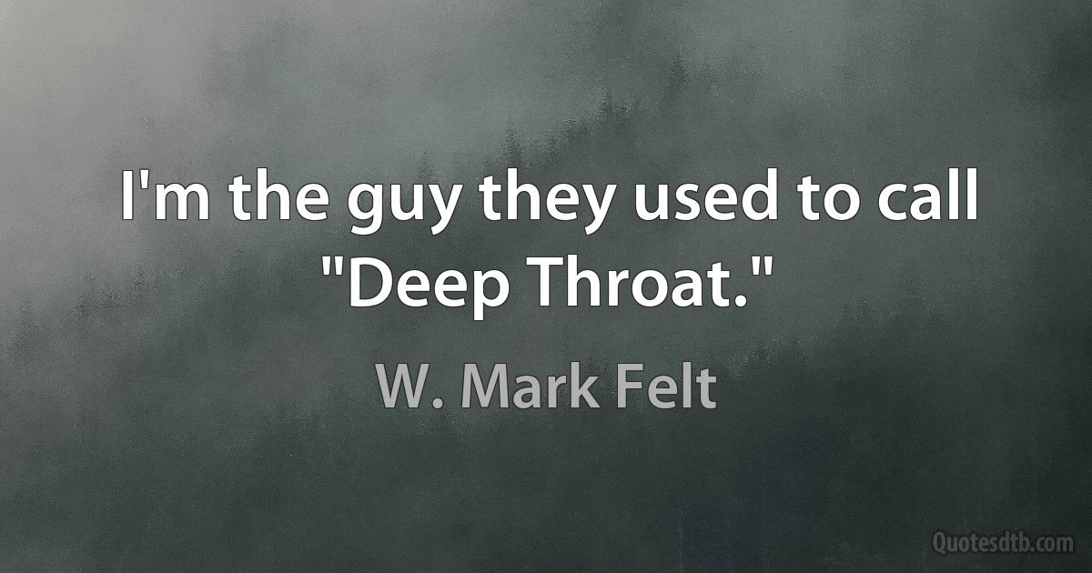 I'm the guy they used to call "Deep Throat." (W. Mark Felt)