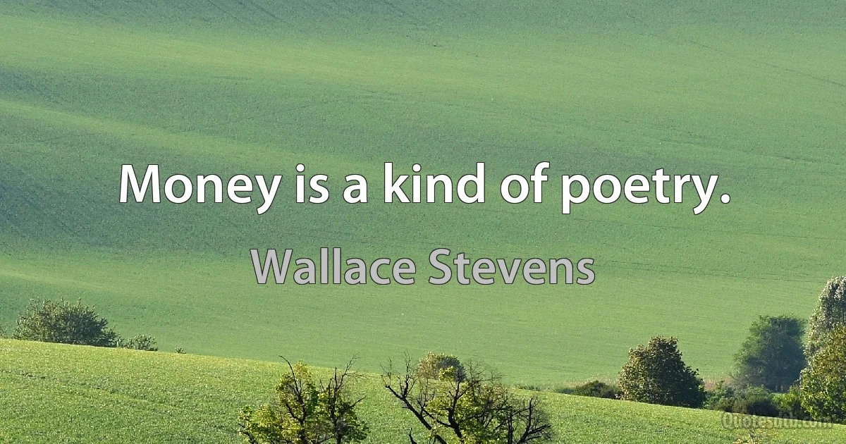 Money is a kind of poetry. (Wallace Stevens)