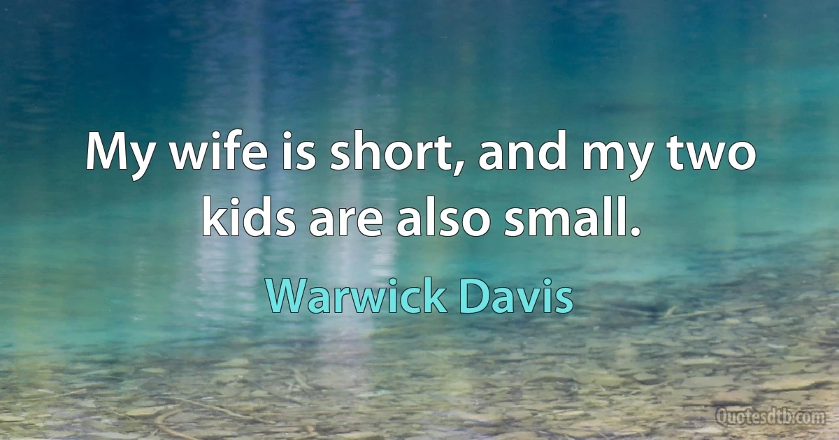 My wife is short, and my two kids are also small. (Warwick Davis)