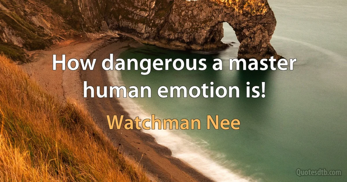 How dangerous a master human emotion is! (Watchman Nee)