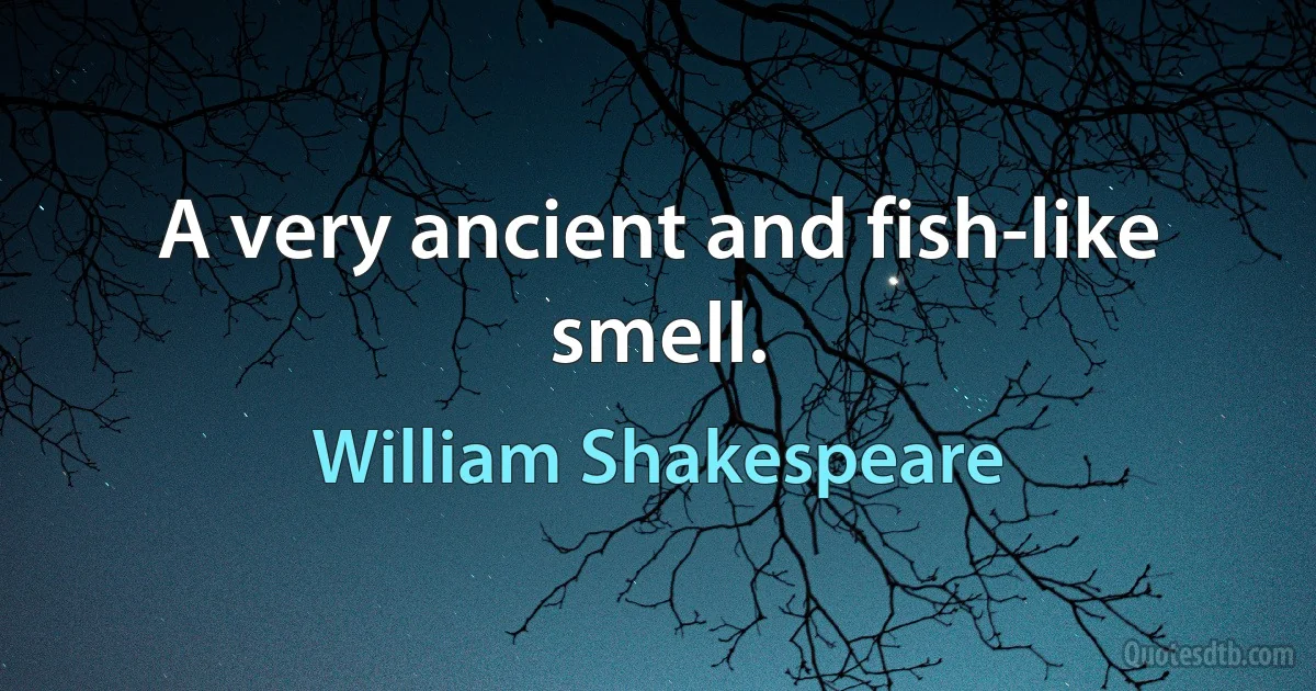 A very ancient and fish-like smell. (William Shakespeare)