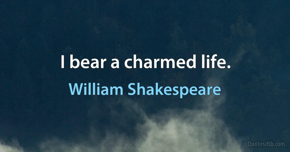 I bear a charmed life. (William Shakespeare)