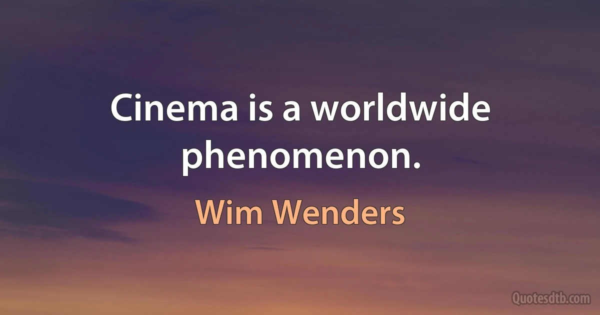 Cinema is a worldwide phenomenon. (Wim Wenders)