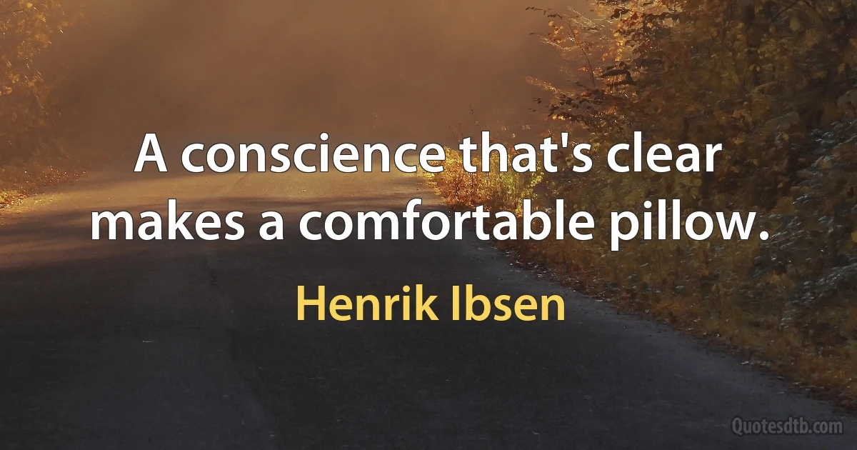 A conscience that's clear makes a comfortable pillow. (Henrik Ibsen)
